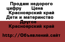 Продам недорого цифру!!! › Цена ­ 500 - Красноярский край Дети и материнство » Другое   . Красноярский край